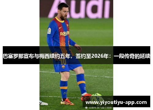 巴塞罗那宣布与梅西续约五年，签约至2026年：一段传奇的延续
